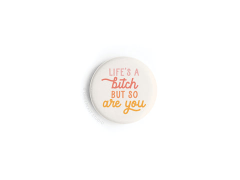 Life’s a Bitch But So Are You Button Magnet