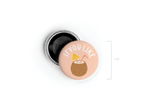 The If You Like Piña Coladas Button Magnet by Onderkast Studio features a coconut drink on a pink background with IF YOU LIKE above it. This round magnet has an open silver backing and measures 1.25 inches—perfect for tropical vibes!.