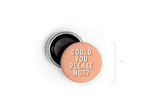A round, peach Could You Please Not Button Magnet by Onderkast Studio with vibrant colors and white text, 1.25 diameter, shown next to an open pin back. Printed in the USA. Discontinued product.