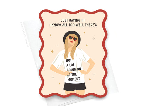 TS Red Wavy Die Cut Notecard by Onderkast Studio features a woman in sunglasses, black hat, and “NOT A LOT GOING ON AT THE MOMENT” tee. Card reads “Just saying hi! I know all too well there’s” above her with a red wavy border.