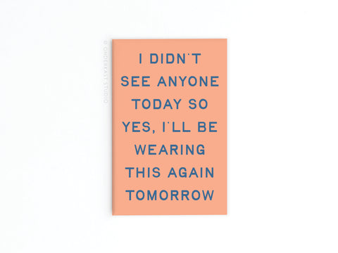 The Wearing This Again Tomorrow Refrigerator Magnet by Onderkast Studio features a peach background with dark blue text: “I didn’t see anyone today so yes, I’ll be wearing this again tomorrow”—a fun addition to your fridge.